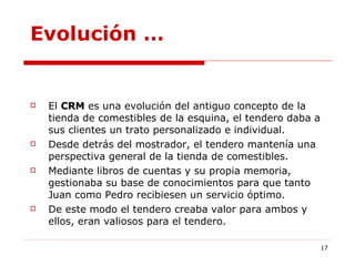 Evolución  … <ul><li>El  CRM  es una evolución del antiguo concepto de la tienda de comestibles de la esquina, el tendero ...