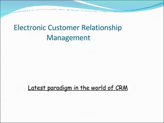 Electronic Customer Relationship  Management Latest paradigm in the world of CRM 