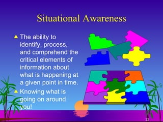 Situational Awareness The ability to identify, process, and comprehend the critical elements of information about what is happening at a given point in time. Knowing what is going on around you! 