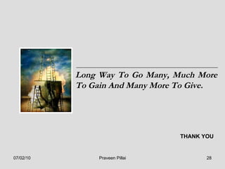 Long Way To Go Many, Much More To Gain And Many More To Give.  THANK YOU 07/02/10 Praveen Pillai 