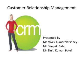 Customer Relationship Management Presented by Mr. Vivek Kumar Varshney Mr Deepak  Sahu MrBinit  Kumar  Patel 