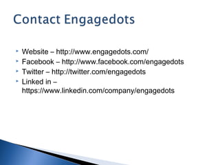  Website – http://www.engagedots.com/
Facebook – http://www.facebook.com/engagedots
Twitter – http://twitter.com/engagedots
Linked in –
https://www.linkedin.com/company/engagedots