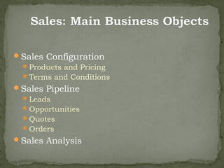Sales Configuration
  Products and Pricing
  Terms and Conditions
Sales Pipeline
   Leads
   Opportunities
   Quotes
   Orders
Sales Analysis
 