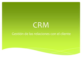 CRM
Gestión de las relaciones con el cliente
 
