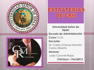 Universidad Señor de
Sipán
Escuela de Administración
Curso: S.I.G.
Docente:
Dr. Carlos Chavez Monzón
Carlos Alberto
Alumna:
Lady Coronel Rojas
Chiclayo – Perú2013
 