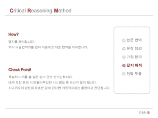 Critical Reasoning Method
? Mr. B
 ?? ??
 ?? ??
 ?? ??
 ?? ??
 ?? ??
??? ?????.
?? ?????? ?? ???? ?? ??? ?????.
How?
Check Point!
??? ??? ? ?? ?? ?? ??????.
?? ?? ?? ? ?????? ???? ? ??? ?? ???.
????? ??? ??? ?? ??? ?????? ???? ?????.
 