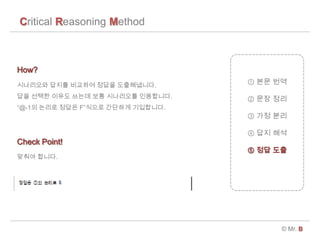 Critical Reasoning Method
? Mr. B
 ?? ??
 ?? ??
 ?? ??
 ?? ??
 ?? ??
????? ??? ???? ??? ??????.
?? ??? ??? ??? ?? ????? ?????.
@-1? ??? ??? F??? ???? ?????.
How?
Check Point!
??? ???.
 