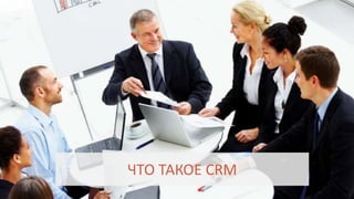 ЧТО ТАКОЕ CRM
 