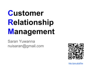 Customer
Relationship
Management
Saran Yuwanna
nuisaran@gmail.com
http://goo.gl/gIPka
 