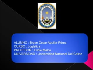 ALUMNO : Bryan Cesar Aguilar Pérez
CURSO : Logística
PROFESOR : Eddie Malca
UNIVERSIDAD : Universidad Nacional Del Callao

 