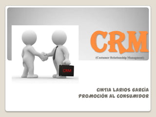 CRM
CINTIA LARIOS GARCÍA
PROMOCIóN AL CONSUMIDOR
(Costumer Relationship Managment)
 
