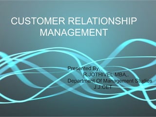 CUSTOMER RELATIONSHIP 
MANAGEMENT 
Presented By, 
R.JOTHIVEL MBA,. 
Department Of Management Studies 
J.J.CET 
 