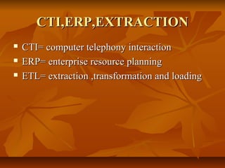 CCTTII,,EERRPP,,EEXXTTRRAACCTTIIOONN 
 CCTTII== ccoommppuutteerr tteelleepphhoonnyy iinntteerraaccttiioonn 
 EERRPP== eenntteerrpprriissee rreessoouurrccee ppllaannnniinngg 
 EETTLL== eexxttrraaccttiioonn ,,ttrraannssffoorrmmaattiioonn aanndd llooaaddiinngg 
 