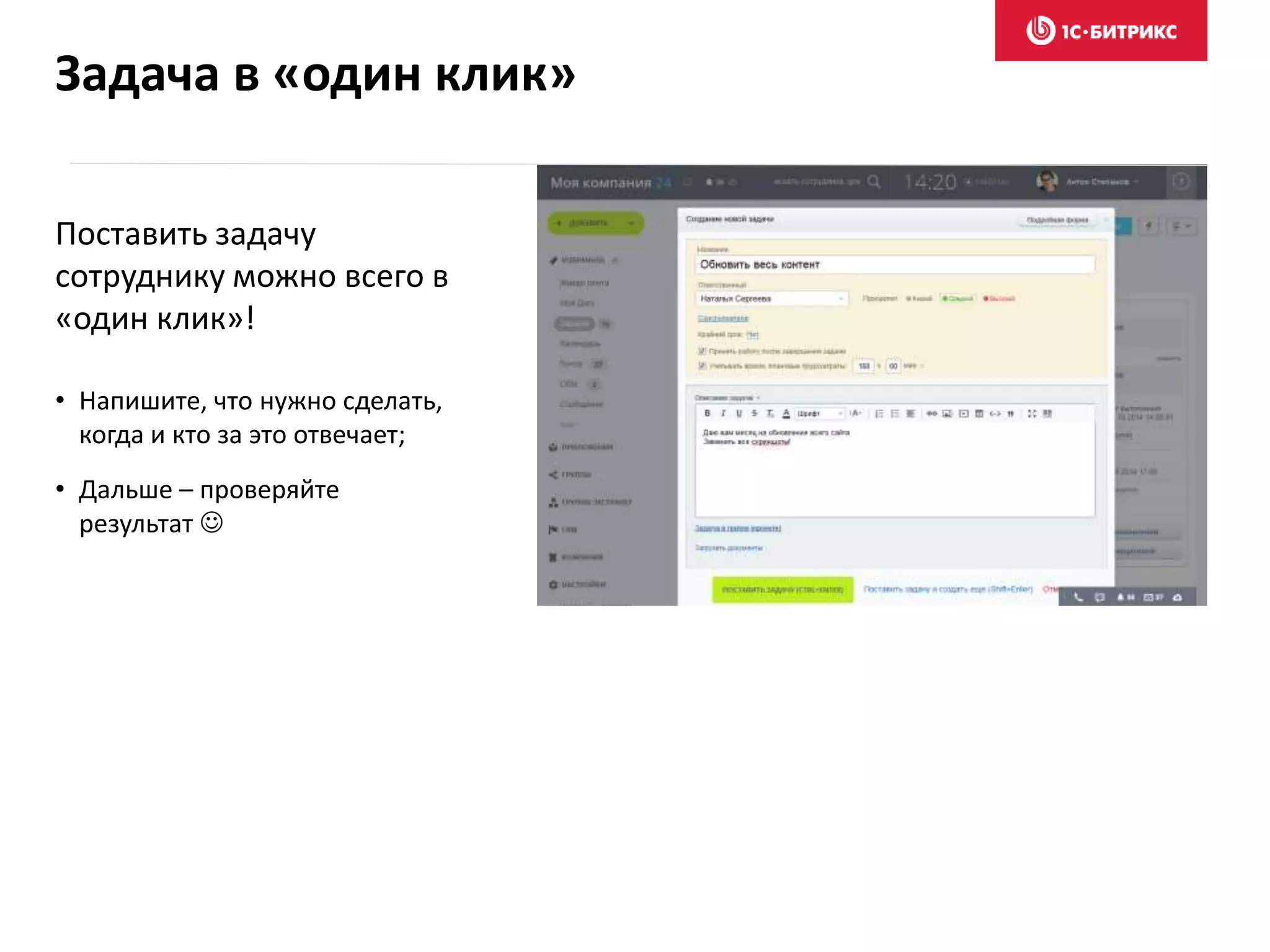 Поставить задачу
сотруднику можно всего в
«один клик»!
• Напишите, что нужно сделать,
когда и кто за это отвечает;
• Дальше – проверяйте
результат 
Задача в «один клик»
 
