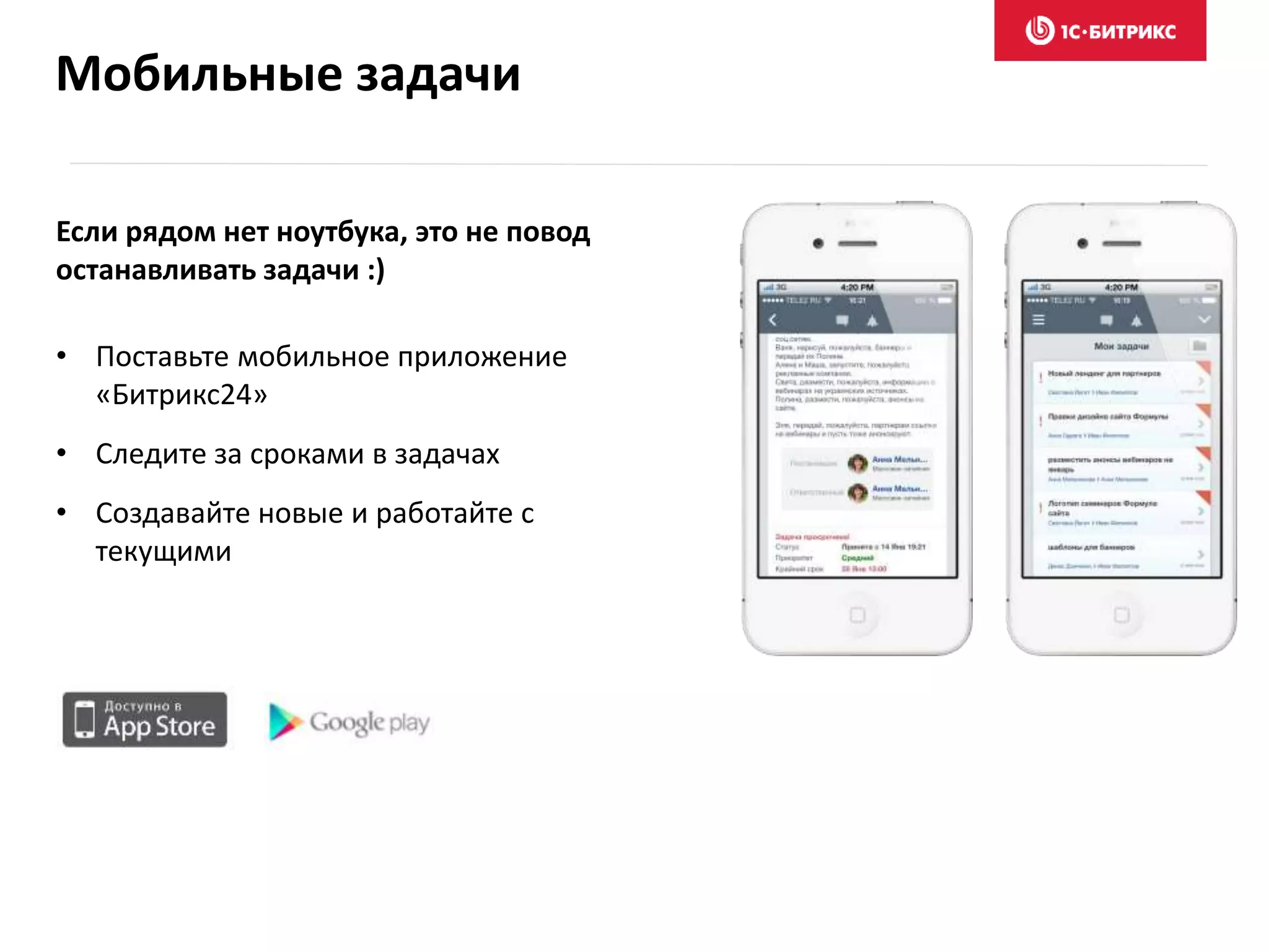 Если рядом нет ноутбука, это не повод
останавливать задачи :)
• Поставьте мобильное приложение
«Битрикс24»
• Следите за сроками в задачах
• Создавайте новые и работайте с
текущими
Мобильные задачи
 