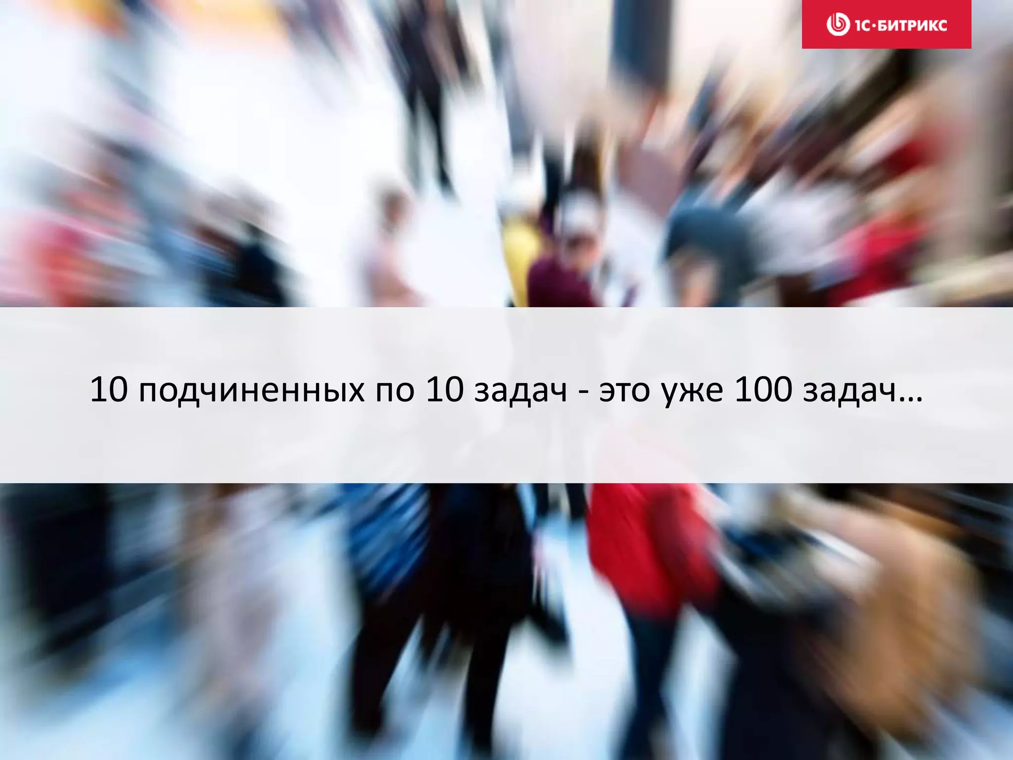 10 подчиненных по 10 задач - это уже 100 задач…
 