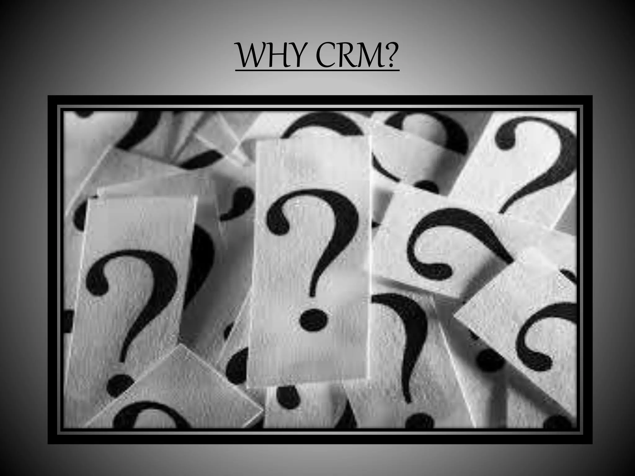 WHY CRM?
 