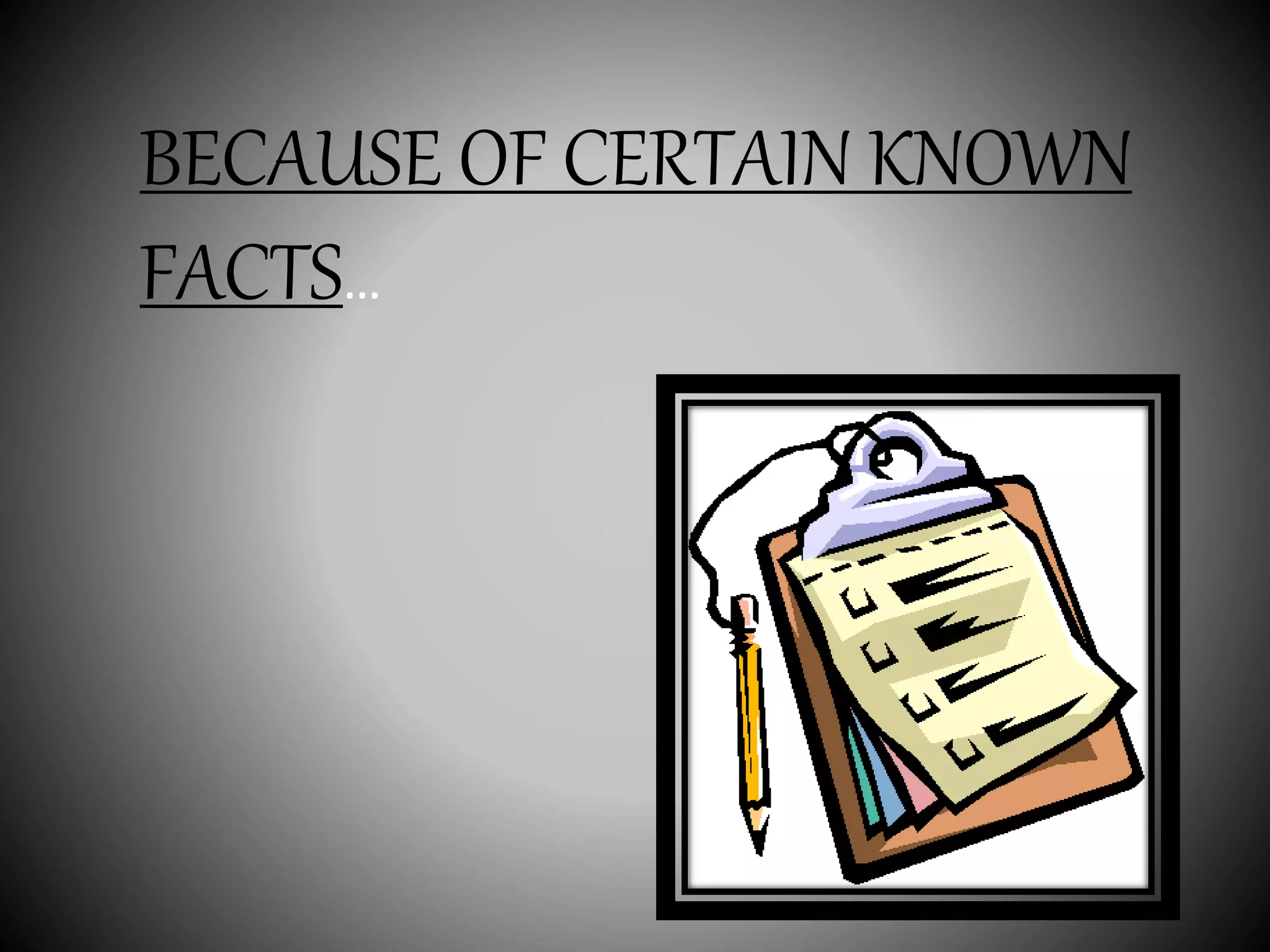 BECAUSE OF CERTAIN KNOWN
FACTS…
 