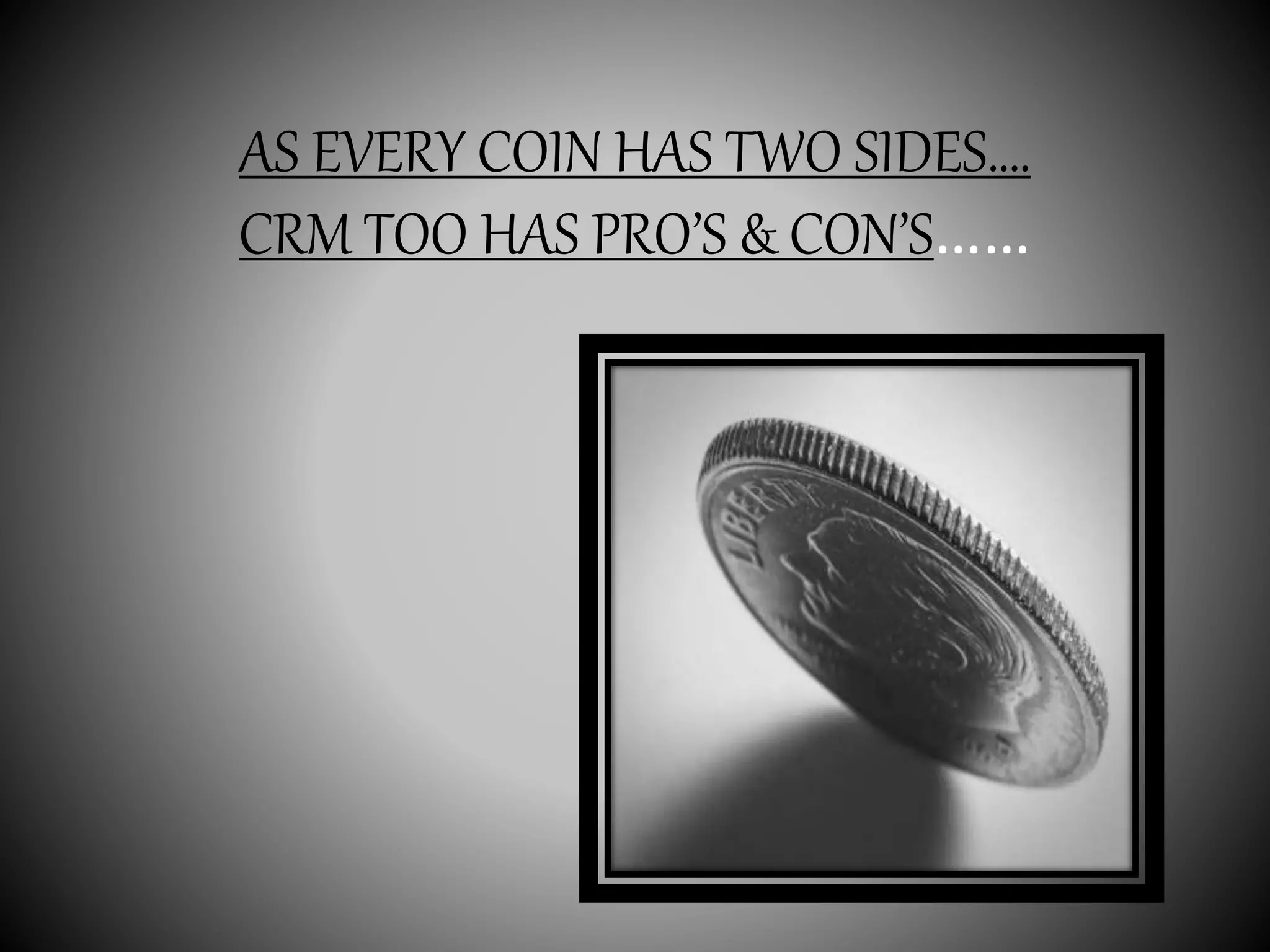 AS EVERY COIN HAS TWO SIDES….
CRM TOO HAS PRO’S & CON’S……
 