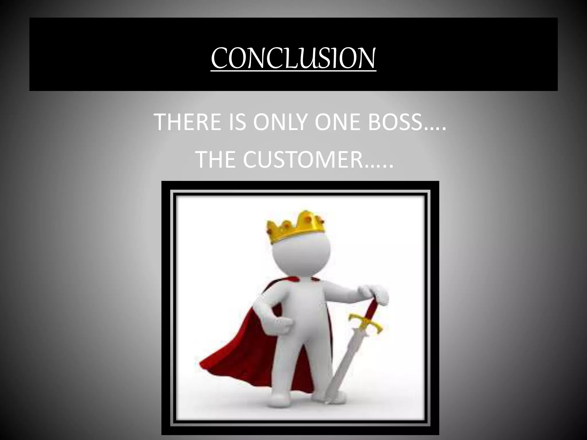 CONCLUSION
THERE IS ONLY ONE BOSS….
THE CUSTOMER…..
 