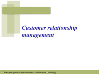 Customer relationship
management
Acknowledgements to Euan Wilson (Staffordshire University)
 