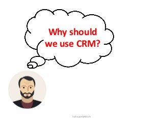 Why should
we use CRM?
Software@Work
 