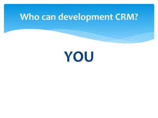 YOU
Who can development CRM?
 
