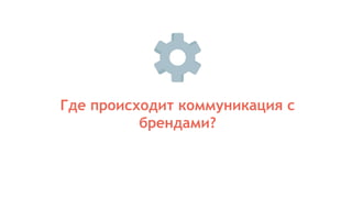 Где происходит коммуникация с
брендами?
 