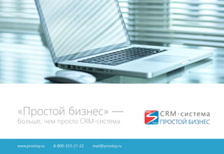 «Простой бизнес» —
больше, чем просто CRM-система
www.prostoy.ru 8-800-333-21-22 mail@prostoy.ru
 