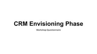 CRM Envisioning
Phase
| BI/ PMO |
May 25th |
2017
CRM Envisioning Phase
Workshop Questionnaire
 