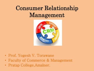 Consumer Relationship
Management
• Prof. Yogesh V. Torawane
• Faculty of Commerce & Management
• Pratap College,Amalner.
 