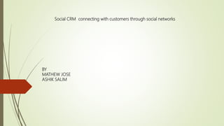 Social CRM connecting with customers through social networks
BY
MATHEW JOSE
ASHIK SALIM
 
