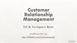 Customer
Relationship
Management
Prof. Ms. Eros Augusto A. Martins
eros@tunermkt.com
http://linkedin.com/in/erosaugusto/
 