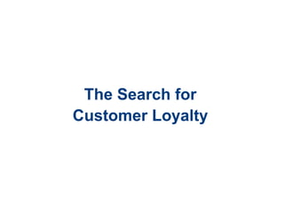 The Search for
Customer Loyalty
 