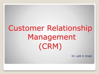Customer Relationship
Management
(CRM)
Dr. Lalit K Jindal
 