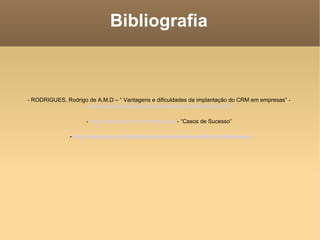 Bibliografia - RODRIGUES, Rodrigo de A.M.D – “ Vantagens e dificuldades da implantação do CRM em empresas” -  http://www.kmpress.com.br/portal/artigos/pdf/01jun02.pdf   -  http://www.sailin.com.br/index.asp  - “Casos de Sucesso”  -  http://www.sap.com/brazil/solucoes/business-suite/crm/index.epx 