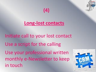 (4)
Long-lost contacts
Initiate call to your lost contact

Use a script for the calling
Use your professional written
monthly e-Newsletter to keep
in touch

 