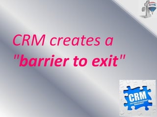 CRM creates a
"barrier to exit"

 