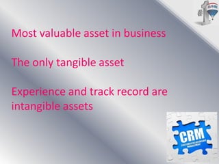 Most valuable asset in business

The only tangible asset
Experience and track record are
intangible assets

 
