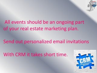 All events should be an ongoing part
of your real estate marketing plan.

Send out personalized email invitations
With CRM it takes short time.

 