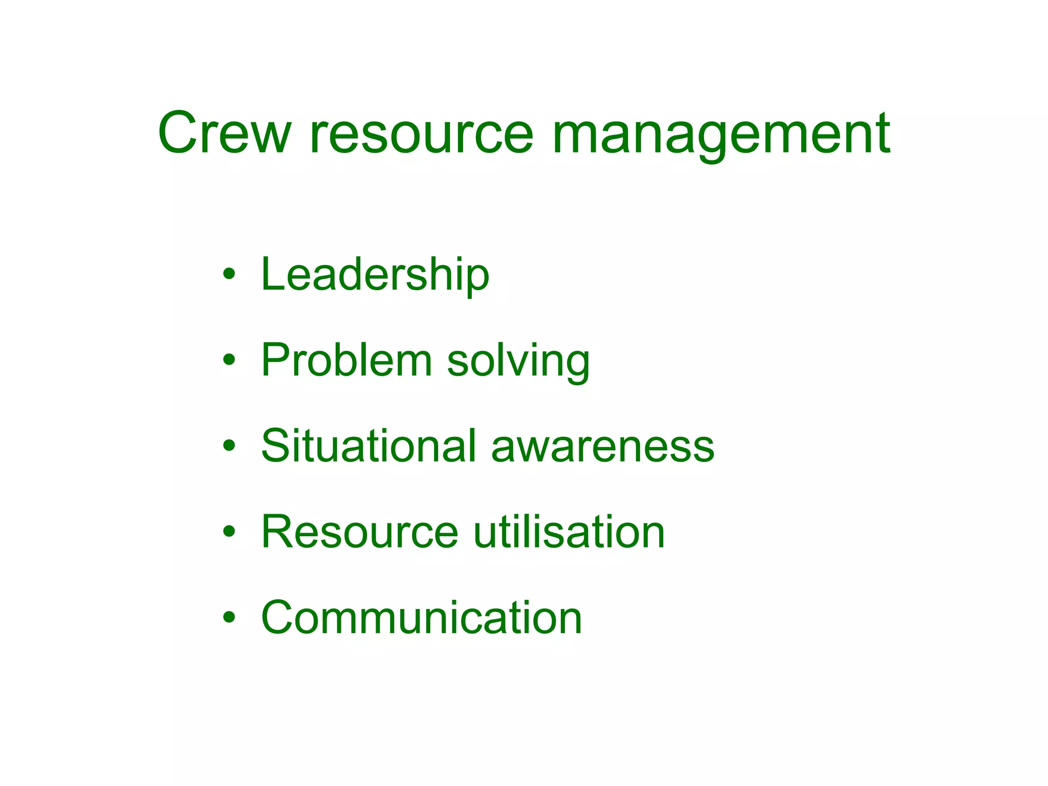 Crew resource management

  • Leadership
  • Problem solving
  • Situational awareness
  • Resource utilisation
  • Communication
 