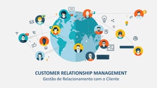 CUSTOMER RELATIONSHIP MANAGEMENT
Gestão de Relacionamento com o Cliente
 