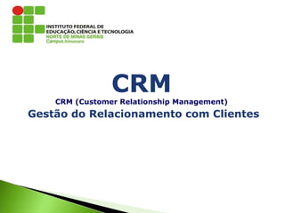 CRM
CRM (Customer Relationship Management)
Gestão do Relacionamento com Clientes
 