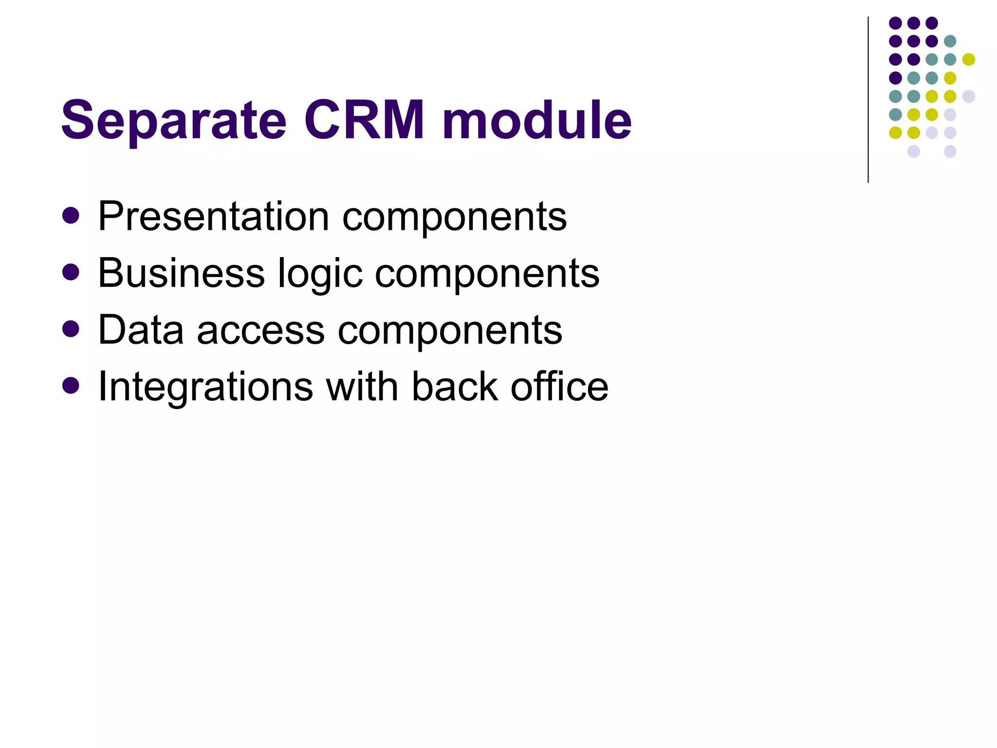 Separate CRM module Presentation components Business logic components Data access components Integrations with back office 