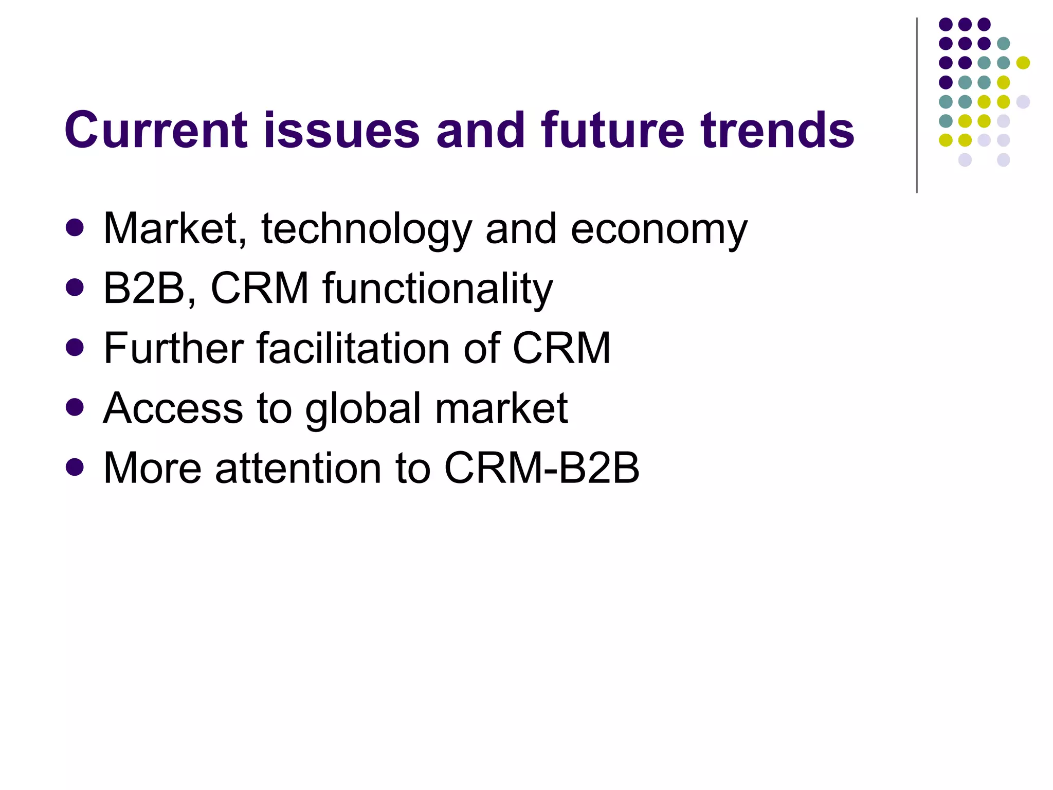 Current issues and future trends Market, technology and economy B2B, CRM functionality Further facilitation of CRM Access to global market More attention to CRM-B2B 