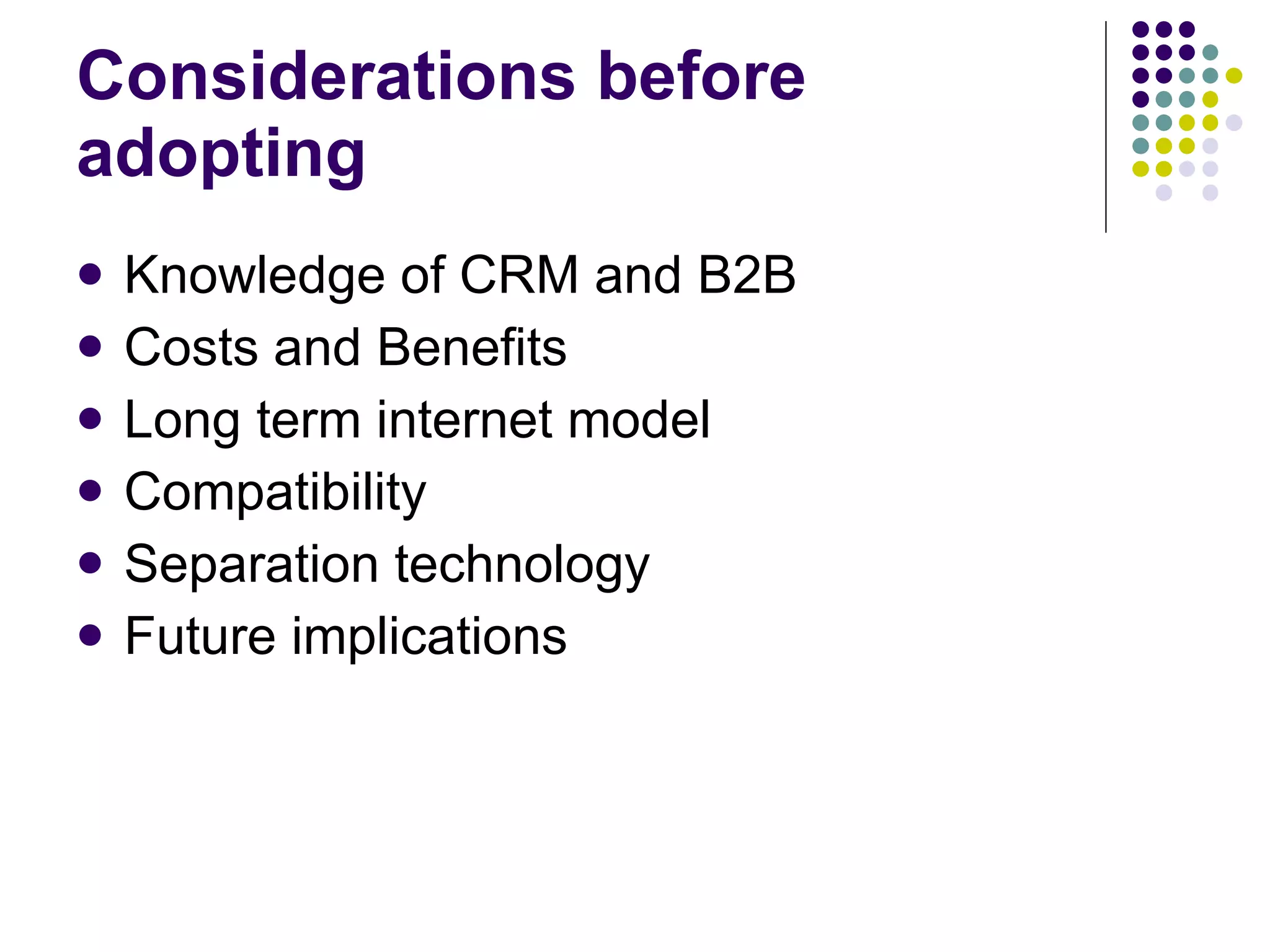 Considerations before adopting Knowledge of CRM and B2B Costs and Benefits Long term internet model Compatibility Separation technology Future implications 