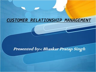 CUSTOMER RELATIONSHIP MANAGEMENT




  Presented by-: Bhaskar Pratap Singh
 