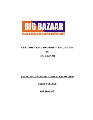 CUSTOMER RELATIONSHIP MANAGEMENT
                   IN
              BIG BAZAAR




BACHELOR OF BUSINESS ADMINISTRATION (BBA)


             SARAF COLLEGE


              MALAD (EAST)
 