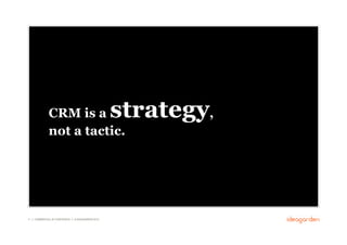 CRM is a                                strategy,
              not a tactic.




11 // COMMERCIAL IN CONFIDENCE // © IDEAGARDEN 2010
 