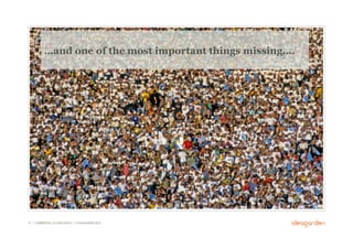 …and one of the most important things missing….




31 // COMMERCIAL IN CONFIDENCE // © IDEAGARDEN 2010
 